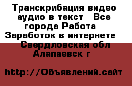 Транскрибация видео/аудио в текст - Все города Работа » Заработок в интернете   . Свердловская обл.,Алапаевск г.